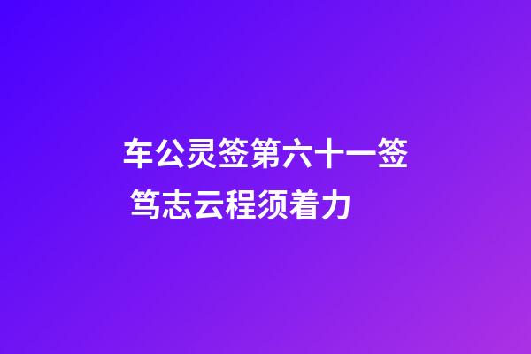 车公灵签第六十一签 笃志云程须着力